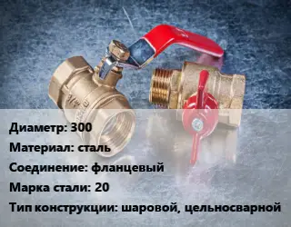 Кран металлический 300 сталь фланцевый Сталь: 20 шаровой, цельносварной